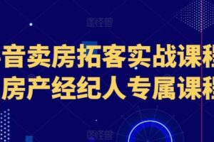 抖音卖房拓客实战课程，房产经纪人专属课程-麦资源网