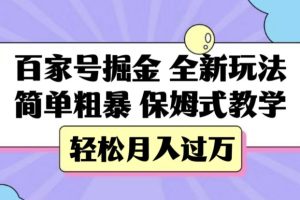 百家号掘金,全新玩法,简单粗暴,保姆式教学,轻松月入过万【揭秘】-麦资源网