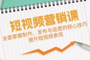 短视频&营销课：全面掌握制作、发布与运营的核心技巧，提升短视频表现-麦资源网