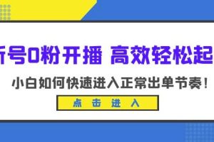 新号0粉开播-高效轻松起号，小白如何快速进入正常出单节奏（10节课）-麦资源网