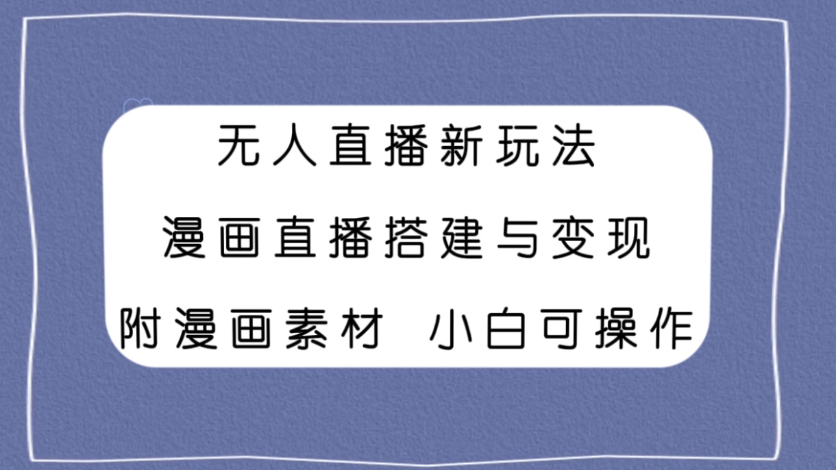 图片[1]-（7868期）无人直播新玩法，漫画直播搭建与变现，附漫画素材小白也可操作