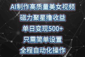 (10023期)AI制作高质量美女视频,磁力聚星撸收益,单日变现500+,只需简单设置,…-麦资源网