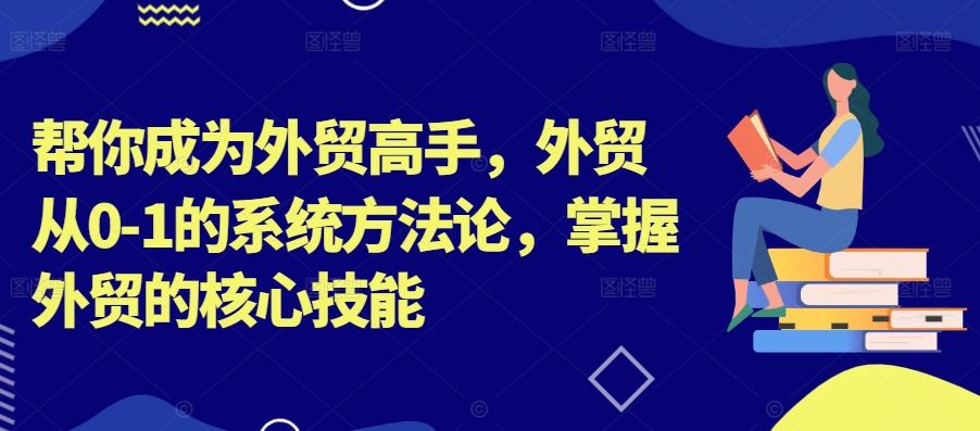 帮你成为外贸高手，外贸从0-1的系统方*，掌握外贸的*技能