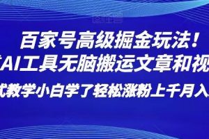 百家号高级掘金玩法！靠AI无脑搬运文章和视频！小白学了轻松涨粉上千月入过万！【揭秘】-麦资源网