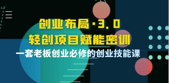 图片[1]-（3814期）创业布局·3.0轻创项目赋能密训，一套老板创业必修的创业技能课