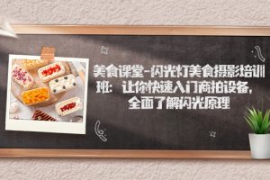 （7330期）美食课堂-闪光灯美食摄影培训班：让你快速入门商拍设备，全面了解闪光原理-麦资源网