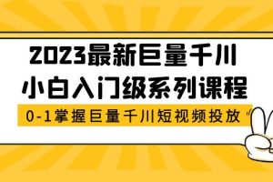 （5351期）2023最新巨量千川小白入门级系列课程，从0-1掌握巨量千川短视频投放-麦资源网
