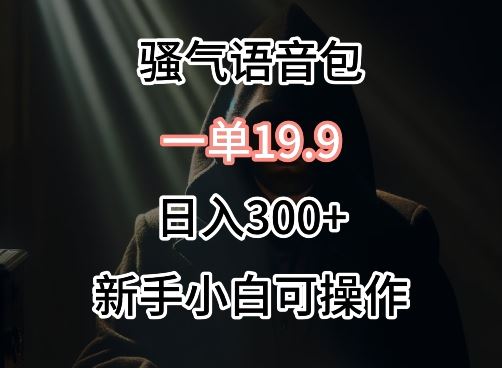 *卖骚气语音包，一单19.9.日入300+【揭秘】