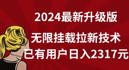 【**】2024年*升级版，无限挂载拉新技术，已有用户日入2317元【揭秘】
