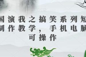 三国演我之搞笑系列短视频制作教学，手机电脑均可操作-麦资源网
