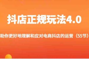 抖店正规玩法4.0-助你更好地理解和应对电商抖店的运营（55节）-麦资源网