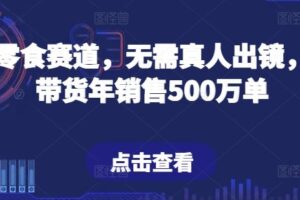 抖音零食赛道，无需真人出镜，直播带货年销售500万单【揭秘】-麦资源网