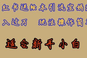 全网首发，小红书绘本引流宝妈粉，月入过万，玩法操作简单，适合新手小白【揭秘】-麦资源网