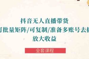 （10160期）抖音·无人直播带货 可批量矩阵/可复制/准备多账号去播/放大收益-全套课程-麦资源网