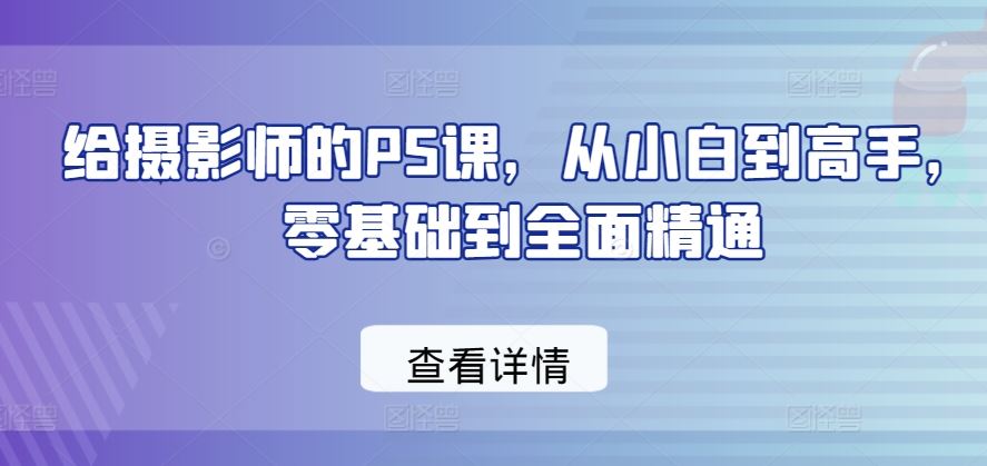 给摄影师的PS课，从小白到高手，零基础到*精通