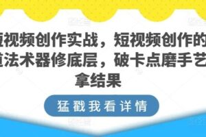 短视频创作实战，短视频创作的道法术器修底层，破卡点磨手艺拿结果-麦资源网