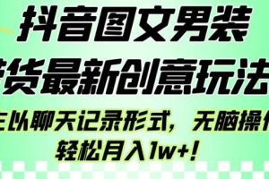 抖音图文男装带货最新创意玩法，主以聊天记录形式，无脑操作轻松月入1w+【揭秘】-麦资源网