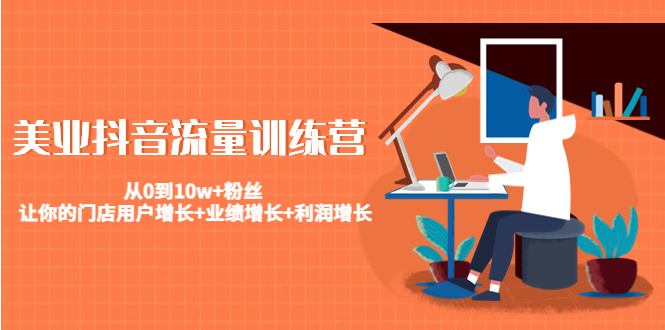 图片[1]-（4563期）美业抖音流量训练营：从0到10w+粉丝 让你的门店用户增长+业绩增长+利润增长