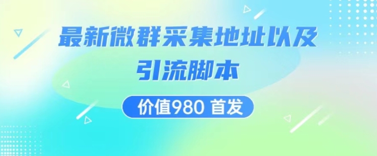价值980*微信群采集网址以及微群引流脚本，解放双手，全自动引流