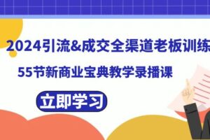 （8624期）2024引流&成交全渠道老板训练营，55节新商业宝典教学录播课-麦资源网