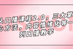 镜头口播课程2.0，三大掌握核心方法，内容情绪化等一系列口播教学-麦资源网