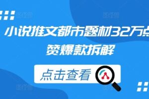 小说推文都市题材32万点赞爆款拆解-麦资源网