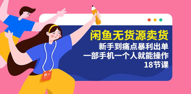 图片[1]-（5696期）闲鱼无货源卖货：新手到痛点暴利出单，一部手机一个人就能操作（18节课）