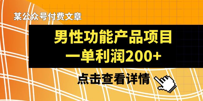 图片[1]-（8290期）某公众号付费文章《男性功能产品项目，一单利润200+》来品鉴下吧