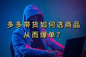 多多视频带货选什么商品链接才能爆单，10分钟教会你，爆单不是浮云【揭秘】-麦资源网