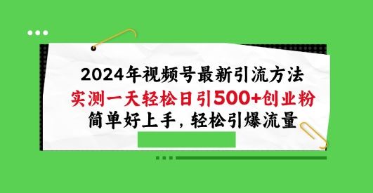 2024年视频号*引流方法，实测一天轻松日引100+创业粉，简单好上手，轻松引爆流量【揭秘】