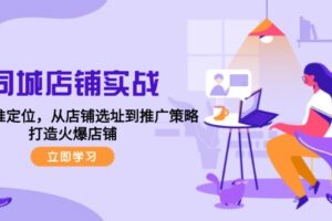 同城店铺实战：五步精准定位，从店铺选址到推广策略，打造火爆店铺-麦资源网