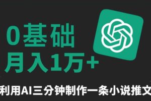 三分钟一条原创爆款小说推文，全程AI制作，无脑矩阵，月入1万+【揭秘】-麦资源网