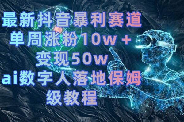 图片[1]-（8637期）最新抖音暴利赛道，单周涨粉10w＋变现50w的ai数字人落地保姆级教程