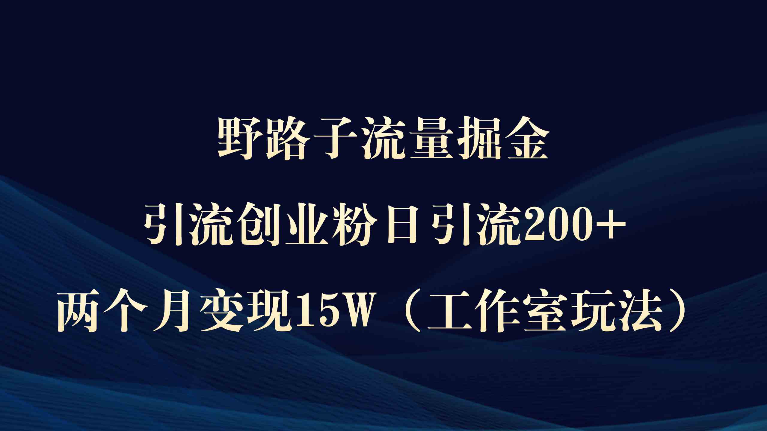 图片[1]-（9513期）野路子流量掘金，引流创业粉日引流200+，两个月变现15W（工作室玩法））