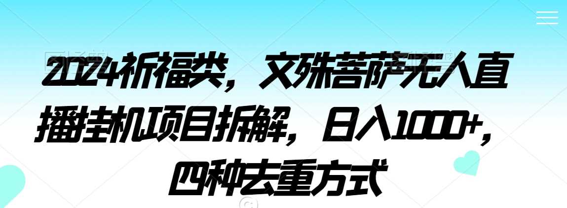 2024祈福类，文殊菩萨无人直播*项目拆解，日入1000+，四种去重方式【揭秘】