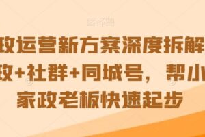 家政运营新方案深度拆解，家政+社群+同城号，帮小白家政老板快速起步-麦资源网