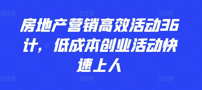 房地产营销*活动36计，​低成本创业活动快速上人