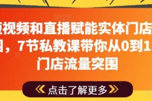 用短视频和直播赋能实体门店流量突围，7节私教课带你从0到1实体门店流量突围-麦资源网