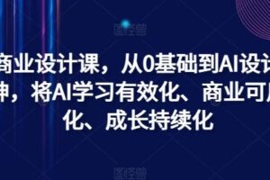 AI商业设计课，从0基础到AI设计大神，将AI学习有效化、商业可用化、成长持续化-麦资源网