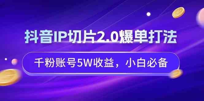 图片[1]-（9132期）抖音IP切片2.0爆单打法，千粉账号5W收益，小白必备