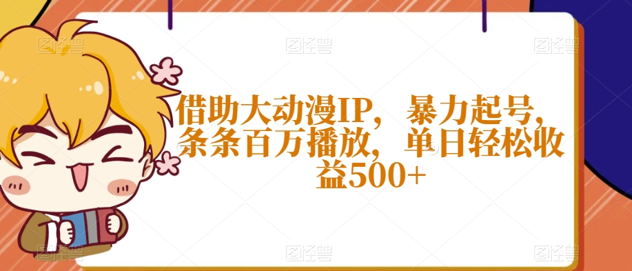 借助大动漫IP，*起号，条条百万播放，单日轻松收益500+【揭秘】