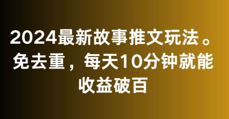 2024*故事推文玩法，免去重，每天10分钟就能收益破百【揭秘】