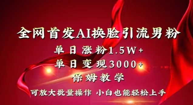 **Ai换脸引流男粉，单日涨粉1.5w+，单日变现3000+，小白也能轻松上手拿结果【揭秘】