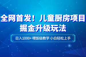全网首发！儿童厨房项目掘金升级玩法，日入1000+，喂饭级教学，小白轻松上手-麦资源网