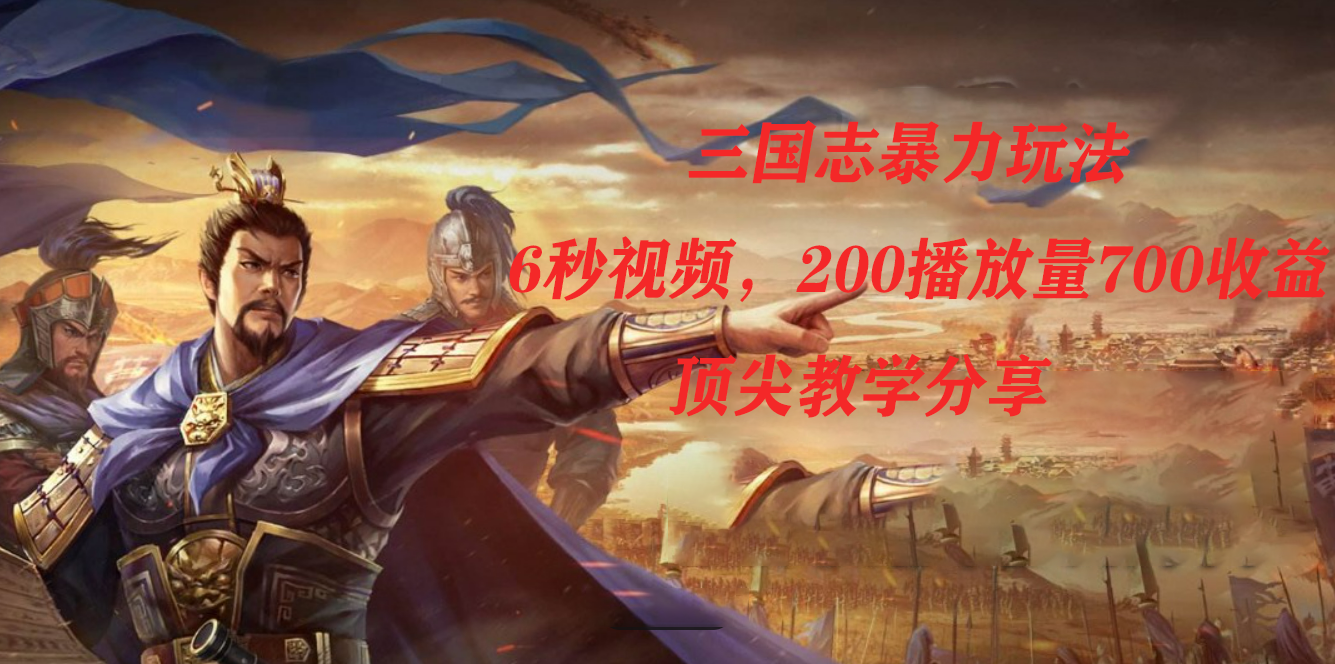 图片[1]-（7541期）三国志暴力玩法，6秒视频，200播放量700收益，顶尖教学分享