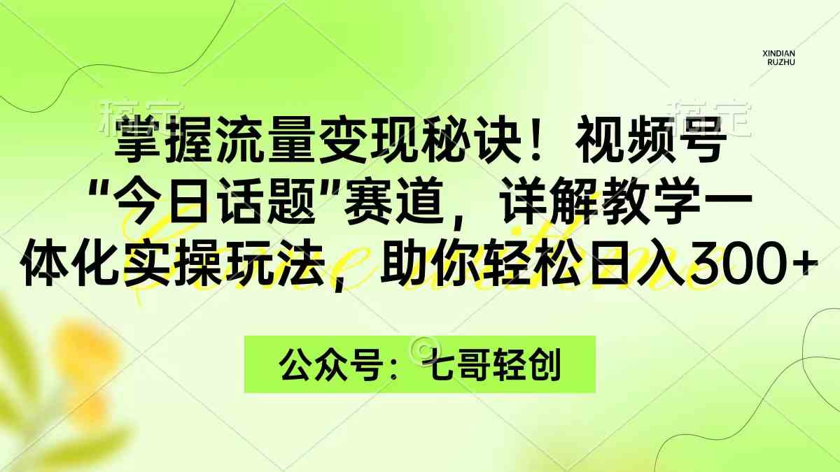 图片[1]-（9437期）掌握流量变现秘诀！视频号“今日话题”赛道，一体化实操玩法，助你日入300+
