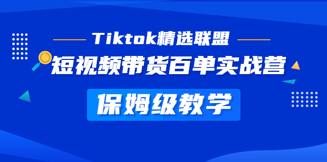 图片[1]-（5162期）Tiktok精选联盟·短视频带货百单实战营 保姆级教学 快速成为Tiktok带货达人