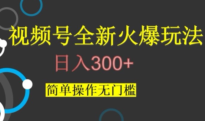 视频号*爆火玩法，日入300+，简单操作无门槛【揭秘】