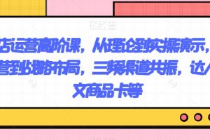 抖店运营高阶课，从理论到实操演示，从运营到战略布局，三频渠道共振，达人图文商品卡等-麦资源网