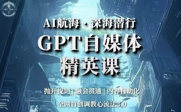 AI航海·深海潜行，GPT自媒体精英课，***心流法3.0